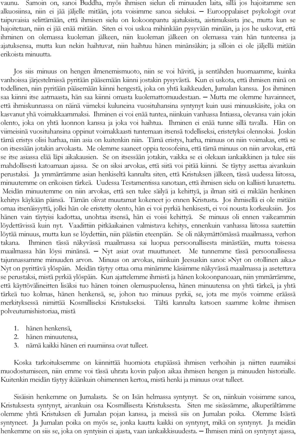 Siten ei voi uskoa mihinkään pysyvään minään, ja jos he uskovat, että ihminen on olemassa kuoleman jälkeen, niin kuoleman jälkeen on olemassa vain hän tunteensa ja ajatuksensa, mutta kun nekin