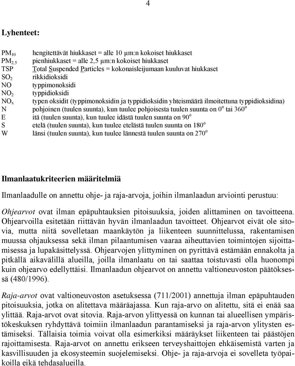 kun tuulee pohjoisesta tuulen suunta on o tai 36 o itä (tuulen suunta), kun tuulee idästä tuulen suunta on 9 o etelä (tuulen suunta), kun tuulee etelästä tuulen suunta on 18 o länsi (tuulen suunta),