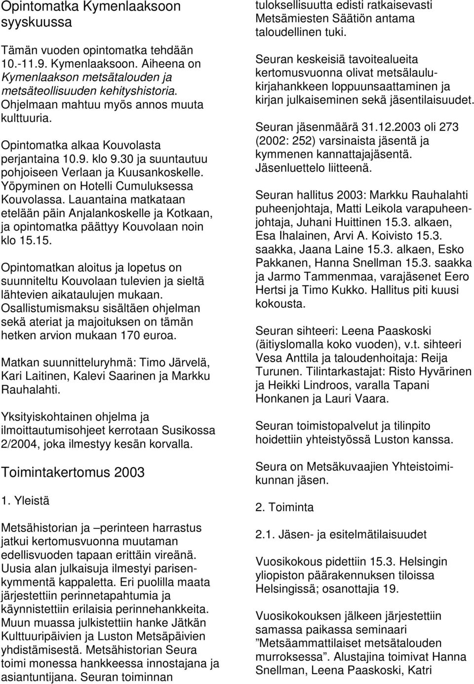 Lauantaina matkataan etelään päin Anjalankoskelle ja Kotkaan, ja opintomatka päättyy Kouvolaan noin klo 15.