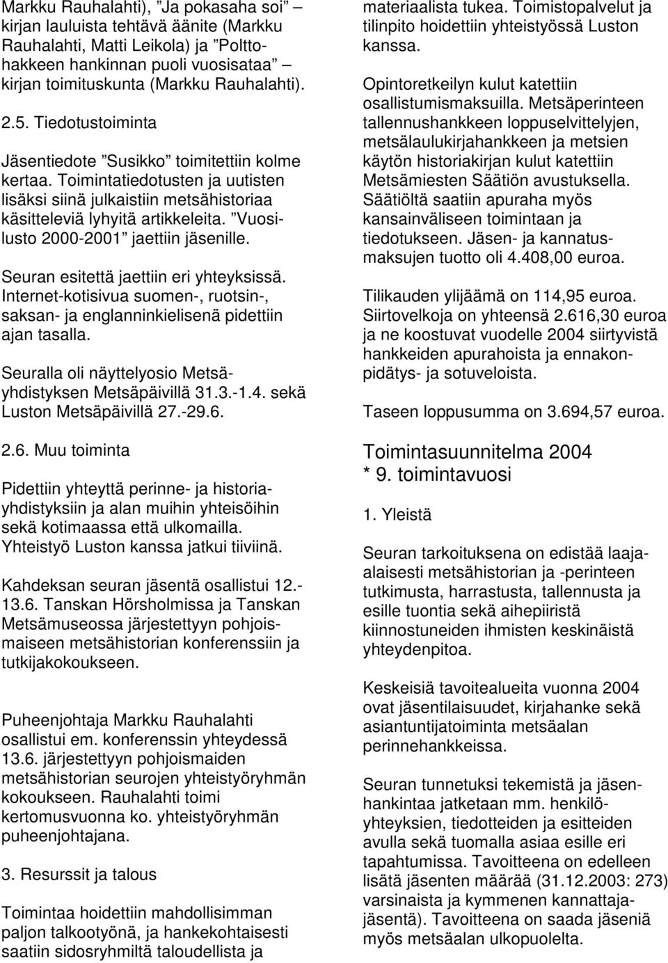 Vuosilusto 2000-2001 jaettiin jäsenille. Seuran esitettä jaettiin eri yhteyksissä. Internet-kotisivua suomen-, ruotsin-, saksan- ja englanninkielisenä pidettiin ajan tasalla.