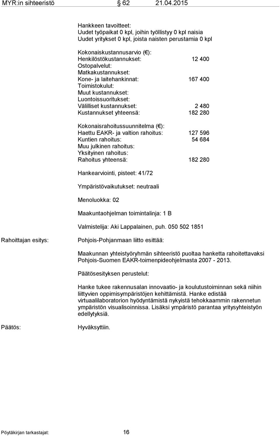 Ostopalvelut: Matkakustannukset: Kone- ja laitehankinnat: 167 400 Toimistokulut: Muut kustannukset: Luontoissuoritukset: Välilliset kustannukset: 2 480 Kustannukset yhteensä: 182 280