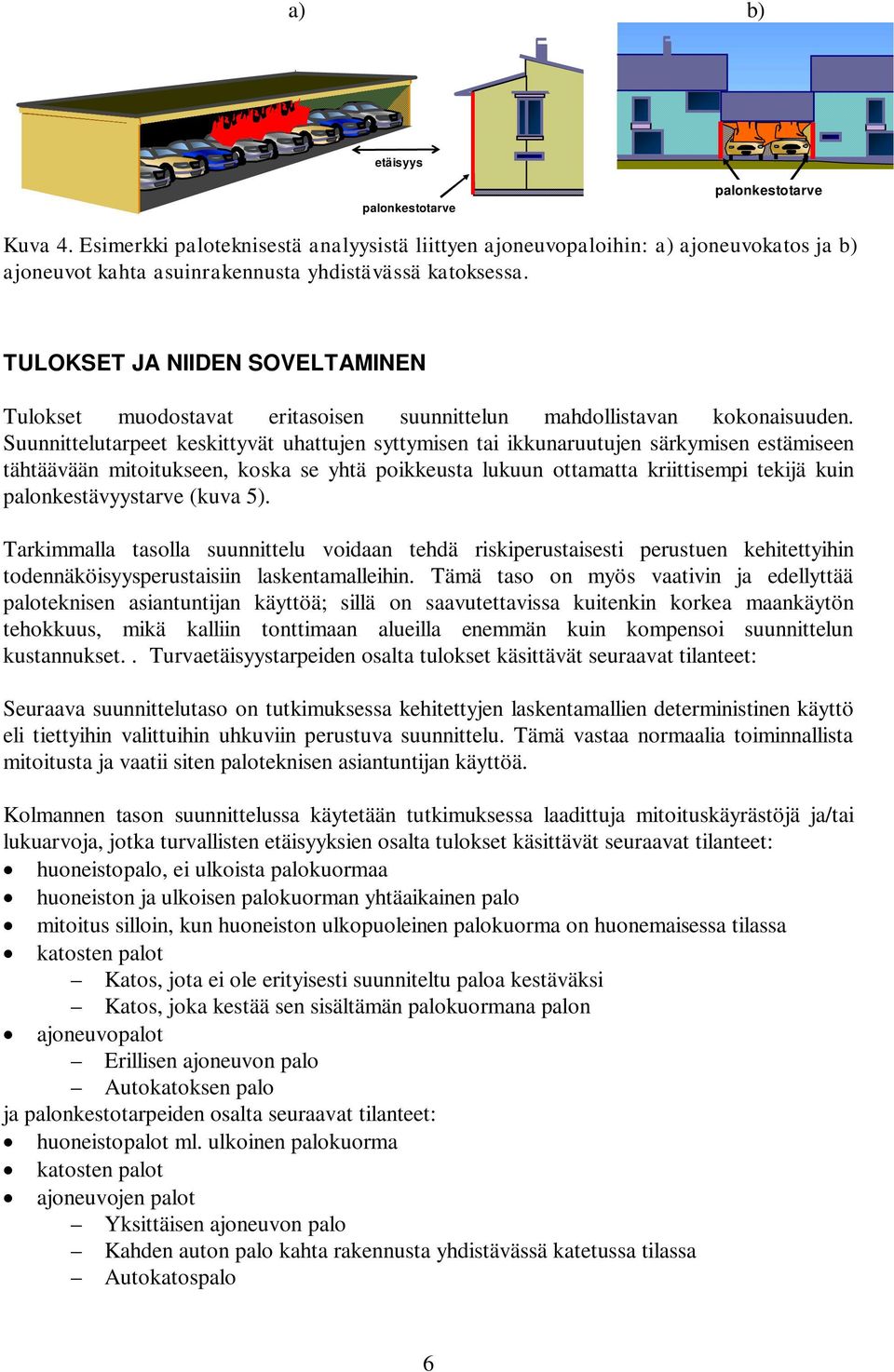 Suunnittelutarpeet keskittyvät uhattujen syttymisen tai ikkunaruutujen särkymisen estämiseen tähtäävään mitoitukseen, koska se yhtä poikkeusta lukuun ottamatta kriittisempi tekijä kuin