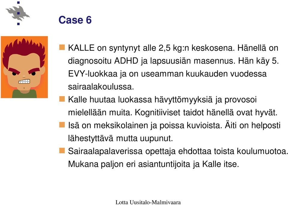 Kalle huutaa luokassa hävyttömyyksiä ja provosoi mielellään muita. Kognitiiviset taidot hänellä ovat hyvät.