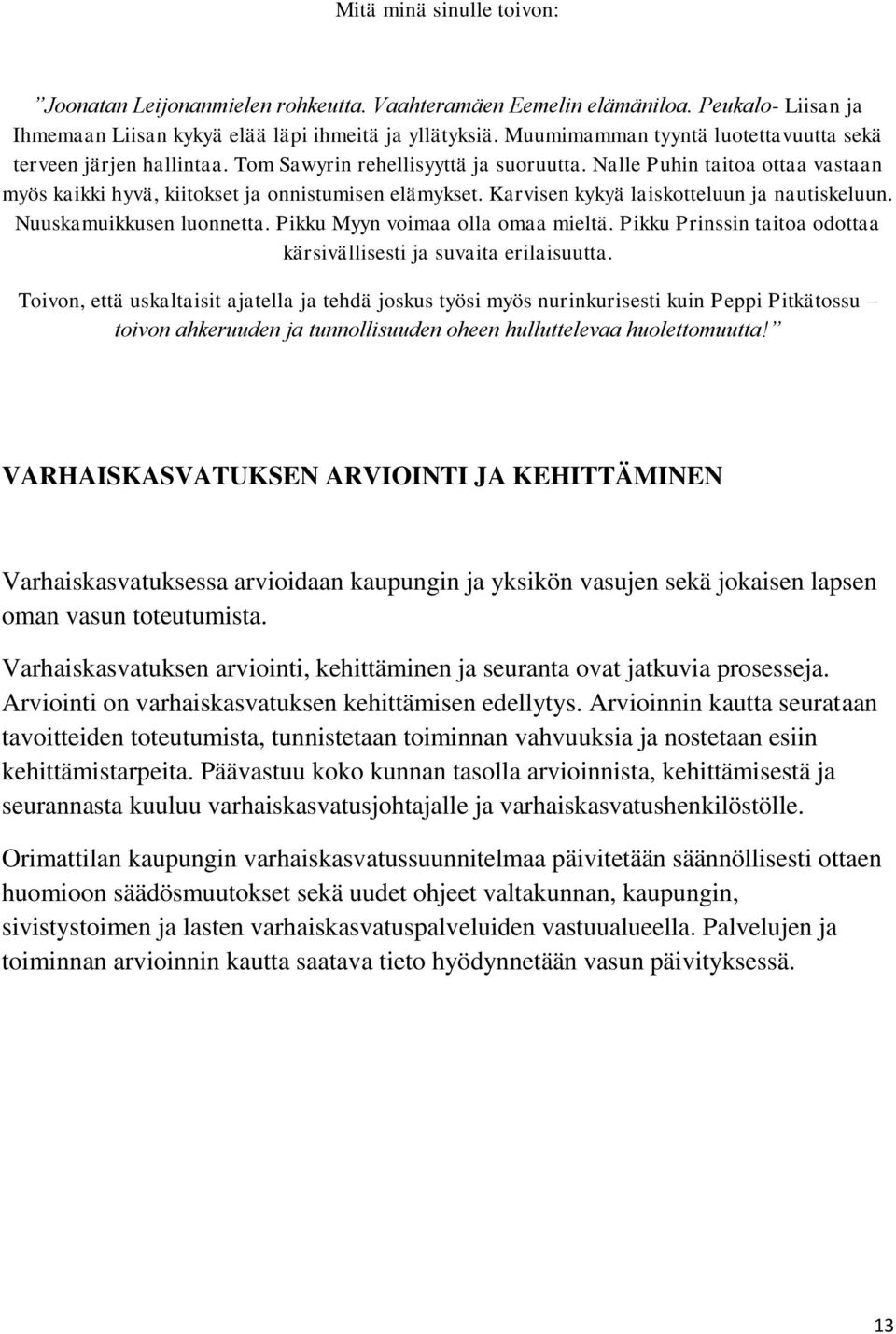 Karvisen kykyä laiskotteluun ja nautiskeluun. Nuuskamuikkusen luonnetta. Pikku Myyn voimaa olla omaa mieltä. Pikku Prinssin taitoa odottaa kärsivällisesti ja suvaita erilaisuutta.