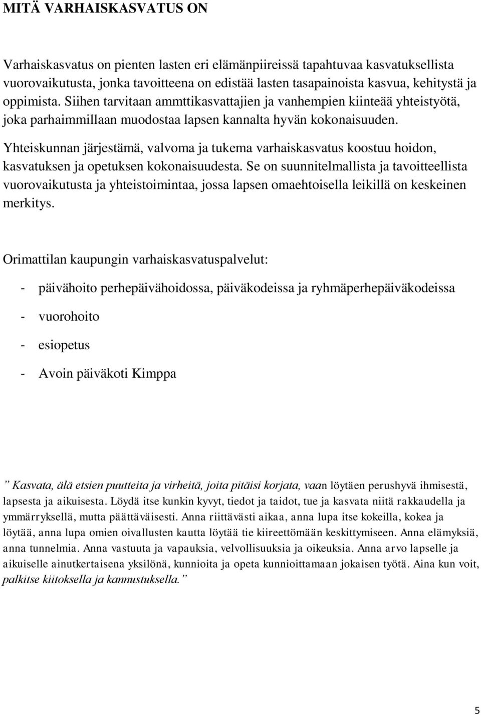 Yhteiskunnan järjestämä, valvoma ja tukema varhaiskasvatus koostuu hoidon, kasvatuksen ja opetuksen kokonaisuudesta.