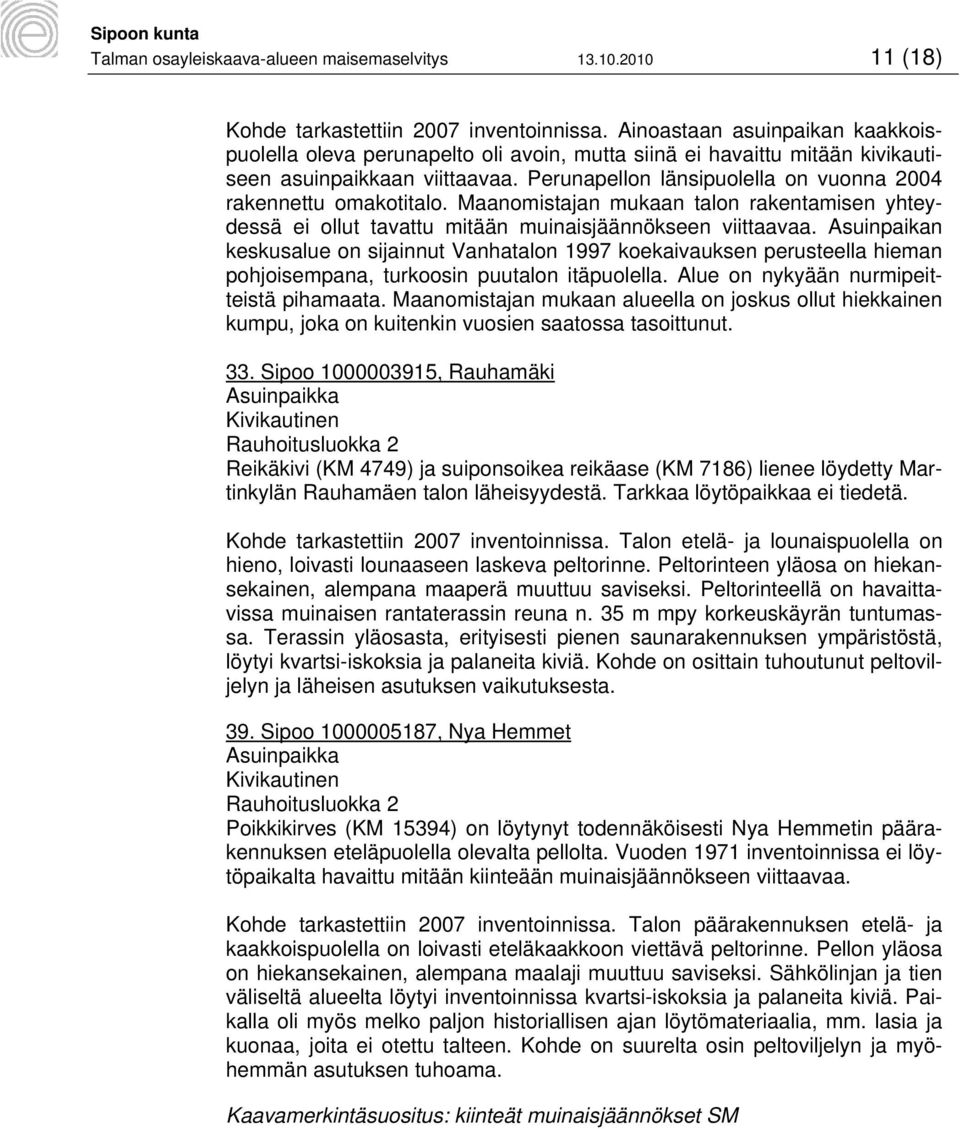 Perunapellon länsipuolella on vuonna 2004 rakennettu omakotitalo. Maanomistajan mukaan talon rakentamisen yhteydessä ei ollut tavattu mitään muinaisjäännökseen viittaavaa.