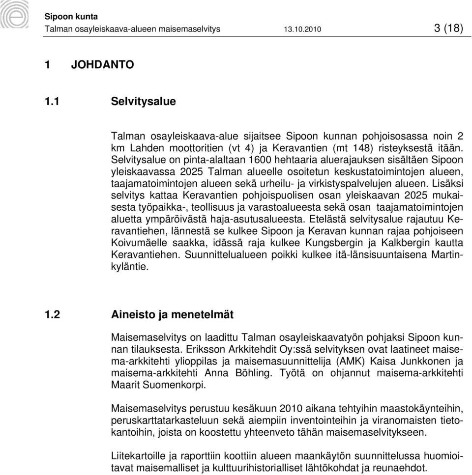 Selvitysalue on pinta-alaltaan 1600 hehtaaria aluerajauksen sisältäen Sipoon yleiskaavassa 2025 Talman alueelle osoitetun keskustatoimintojen alueen, taajamatoimintojen alueen sekä urheilu- ja