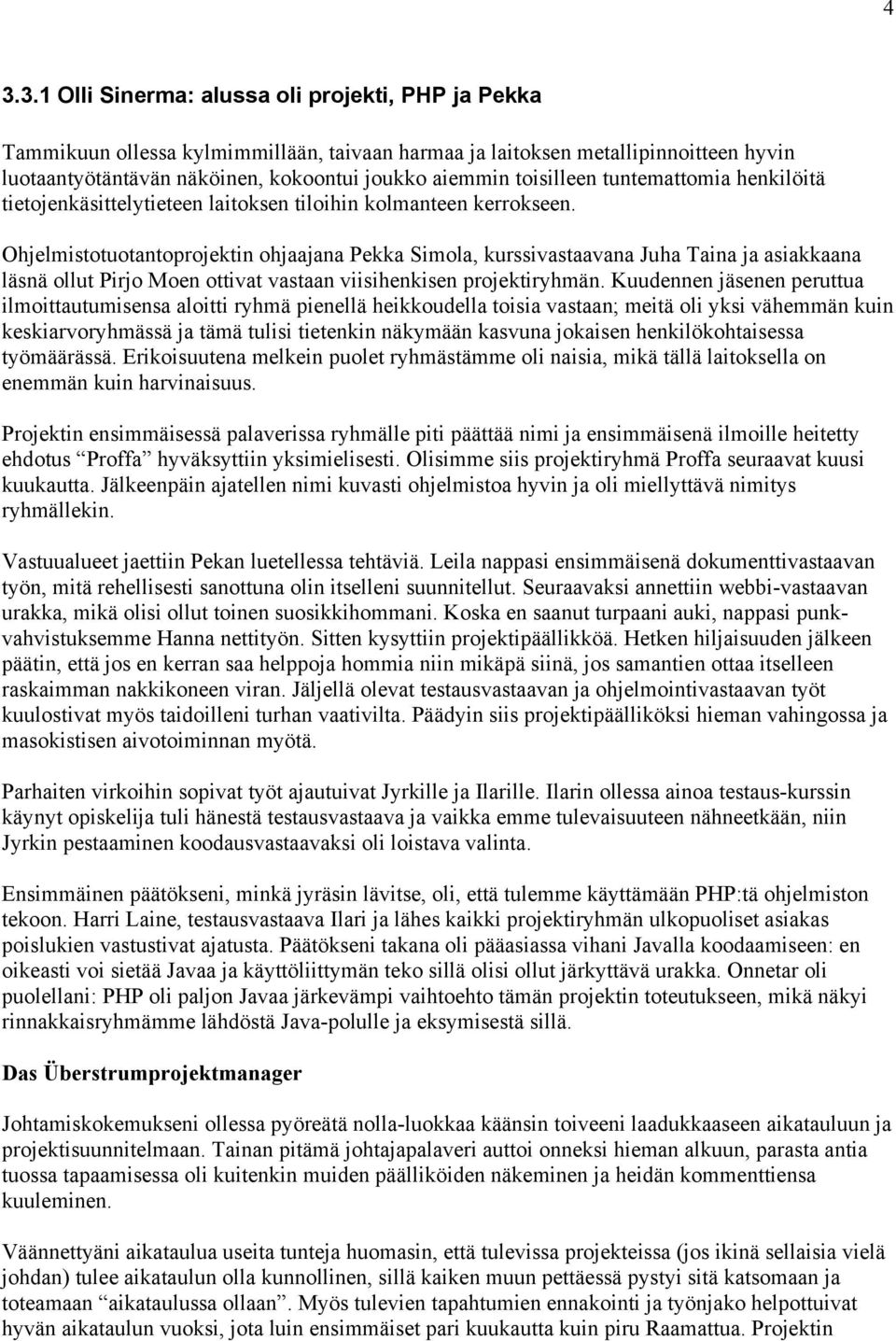 Ohjelmistotuotantoprojektin ohjaajana Pekka Simola, kurssivastaavana Juha Taina ja asiakkaana läsnä ollut Pirjo Moen ottivat vastaan viisihenkisen projektiryhmän.