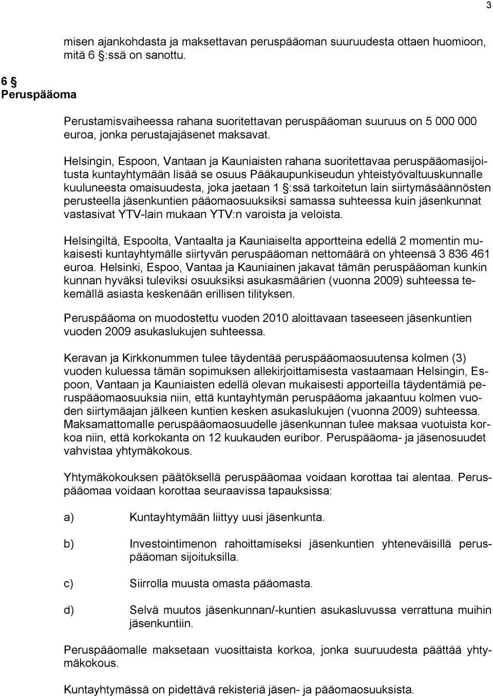 Helsingin, Espoon, Vantaan ja Kauniaisten rahana suoritettavaa peruspääomasijoitusta kuntayhtymään lisää se osuus Pääkaupunkiseudun yhteistyövaltuuskunnalle kuuluneesta omaisuudesta, joka jaetaan 1