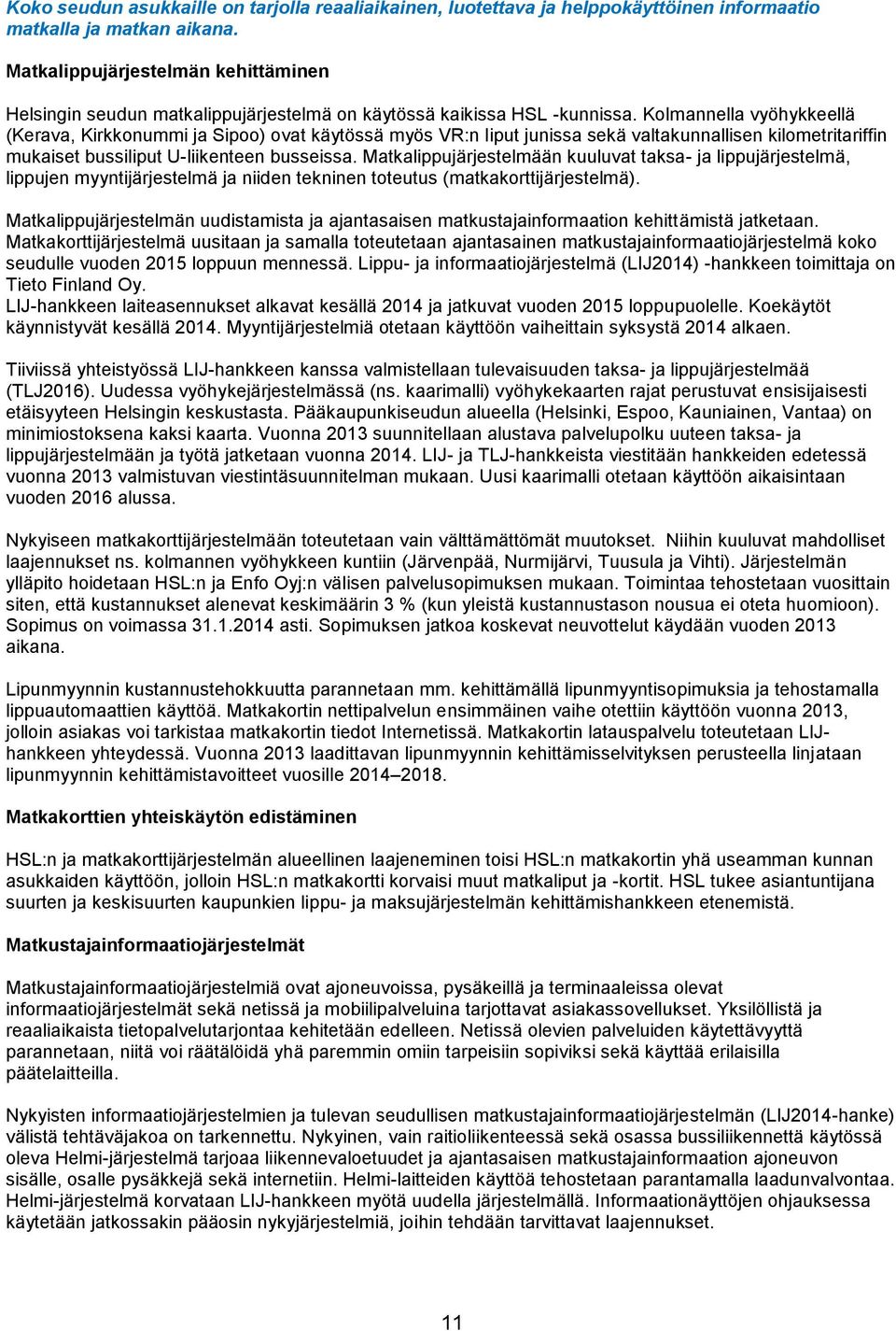 Kolmannella vyöhykkeellä (Kerava, Kirkkonummi ja Sipoo) ovat käytössä myös VR:n liput junissa sekä valtakunnallisen kilometritariffin mukaiset bussiliput U-liikenteen busseissa.
