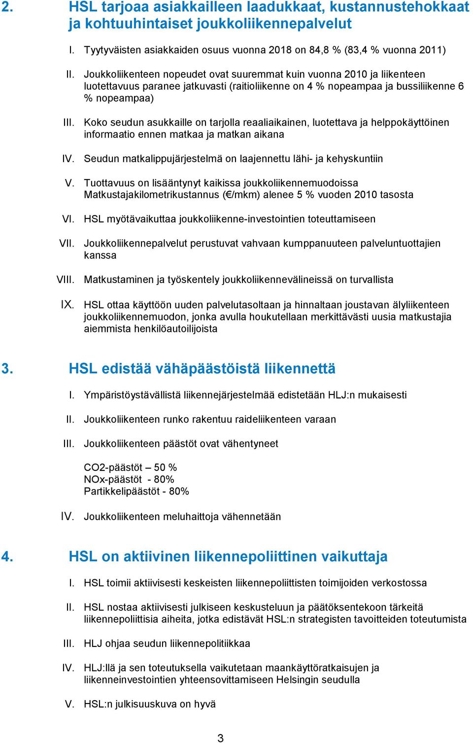 Koko seudun asukkaille on tarjolla reaaliaikainen, luotettava ja helppokäyttöinen informaatio ennen matkaa ja matkan aikana IV. Seudun matkalippujärjestelmä on laajennettu lähi- ja kehyskuntiin V.