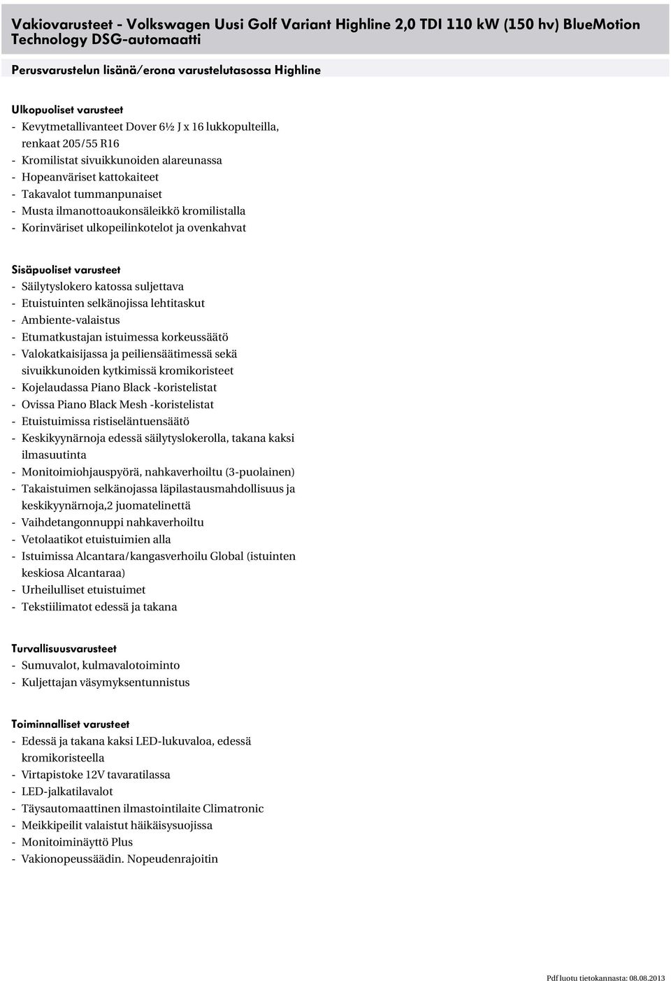 kromilistalla - Korinväriset ulkopeilinkotelot ja ovenkahvat Sisäpuoliset varusteet - Säilytyslokero katossa suljettava - Etuistuinten selkänojissa lehtitaskut - Ambiente-valaistus - Etumatkustajan