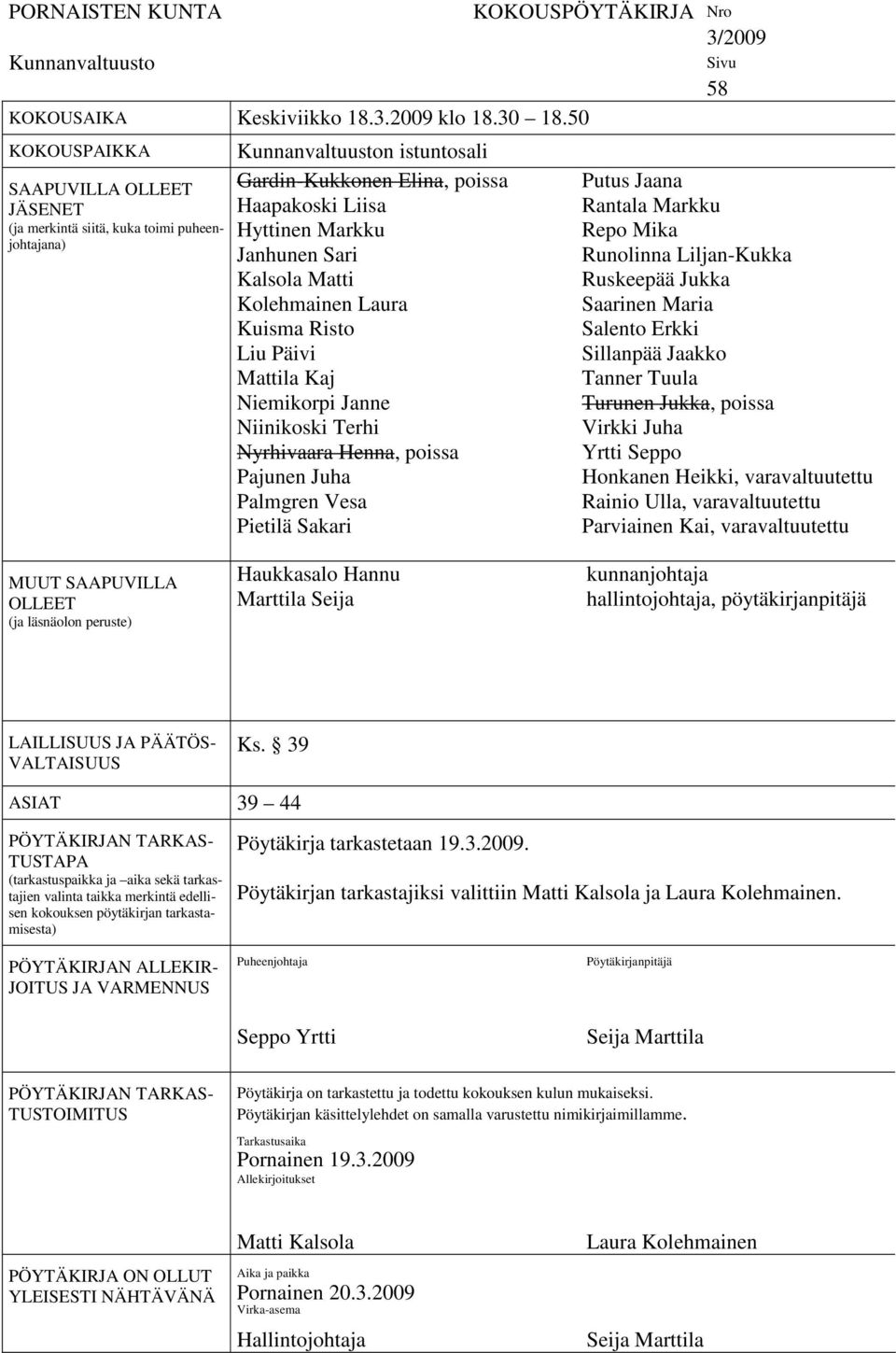 Kalsola Matti Kolehmainen Laura Kuisma Risto Liu Päivi Mattila Kaj Niemikorpi Janne Niinikoski Terhi Nyrhivaara Henna, poissa Pajunen Juha Palmgren Vesa Pietilä Sakari KOKOUSPÖYTÄKIRJA Nro 3/2009