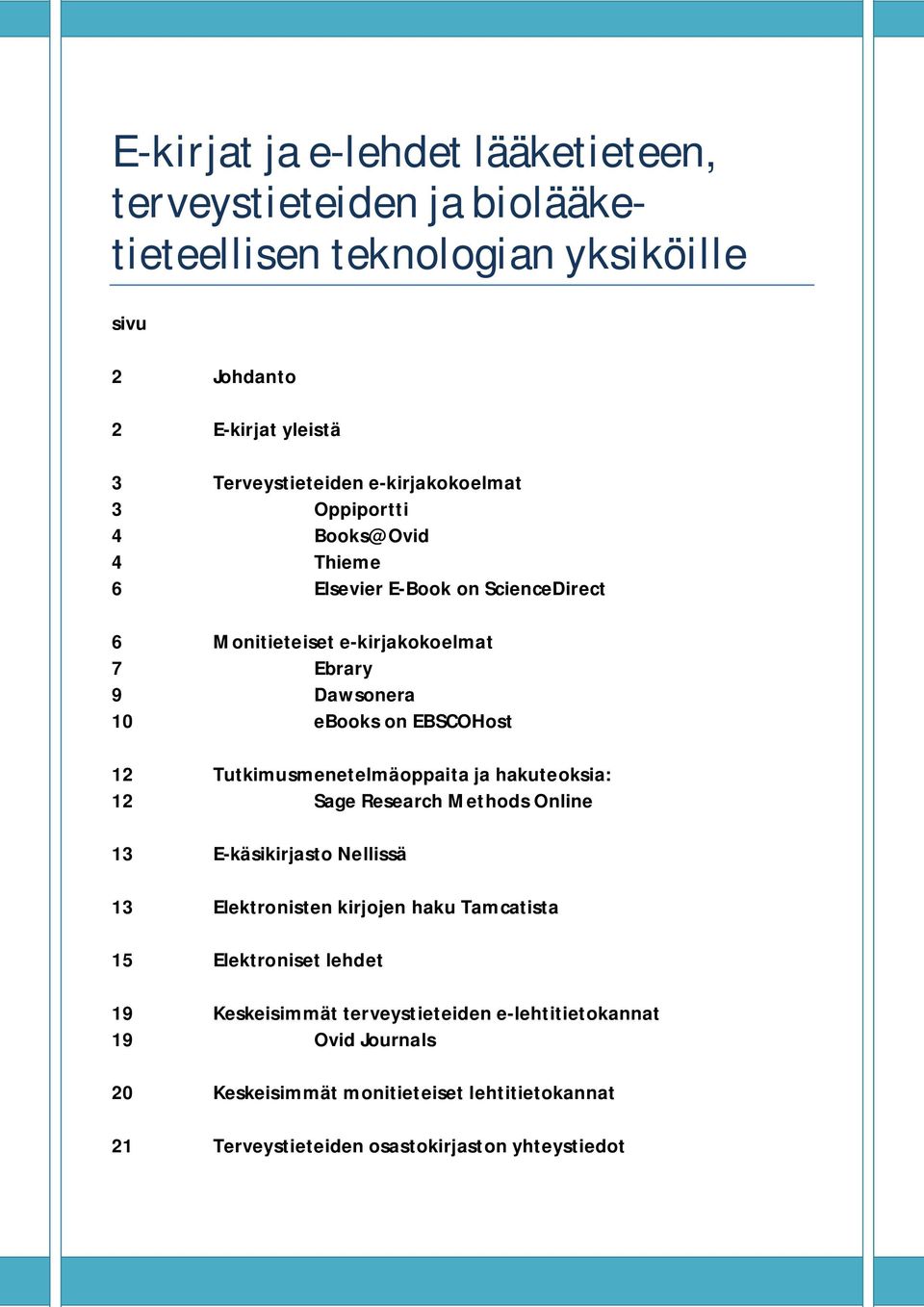 EBSCOHost 12 Tutkimusmenetelmäoppaita ja hakuteoksia: 12 Sage Research Methods Online 13 E-käsikirjasto Nellissä 13 Elektronisten kirjojen haku Tamcatista 15