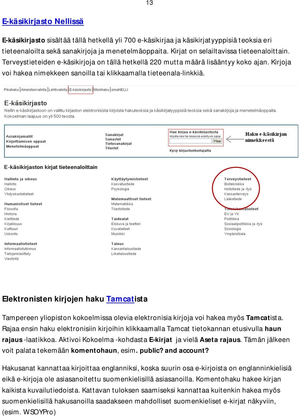 Kirjoja voi hakea nimekkeen sanoilla tai klikkaamalla tieteenala-linkkiä. Elektronisten kirjojen haku Tamcatista Tampereen yliopiston kokoelmissa olevia elektronisia kirjoja voi hakea myös Tamcatista.