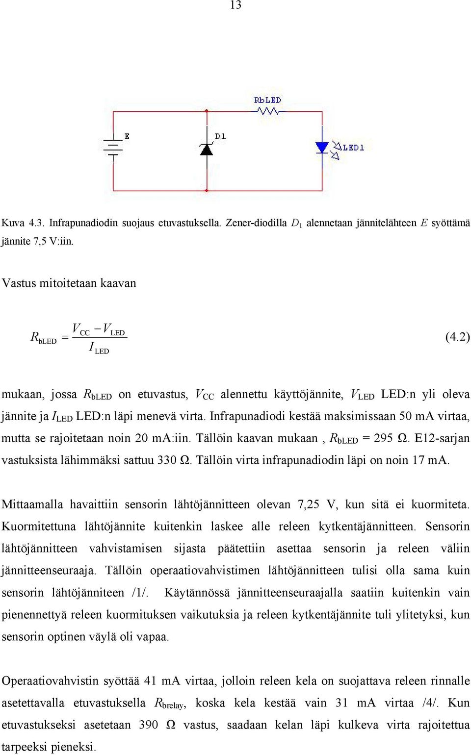 Infrapunadiodi kestää maksimissaan 50 ma virtaa, mutta se rajoitetaan noin 20 ma:iin. Tällöin kaavan mukaan, R bled = 295 Ω. E12-sarjan vastuksista lähimmäksi sattuu 330 Ω.