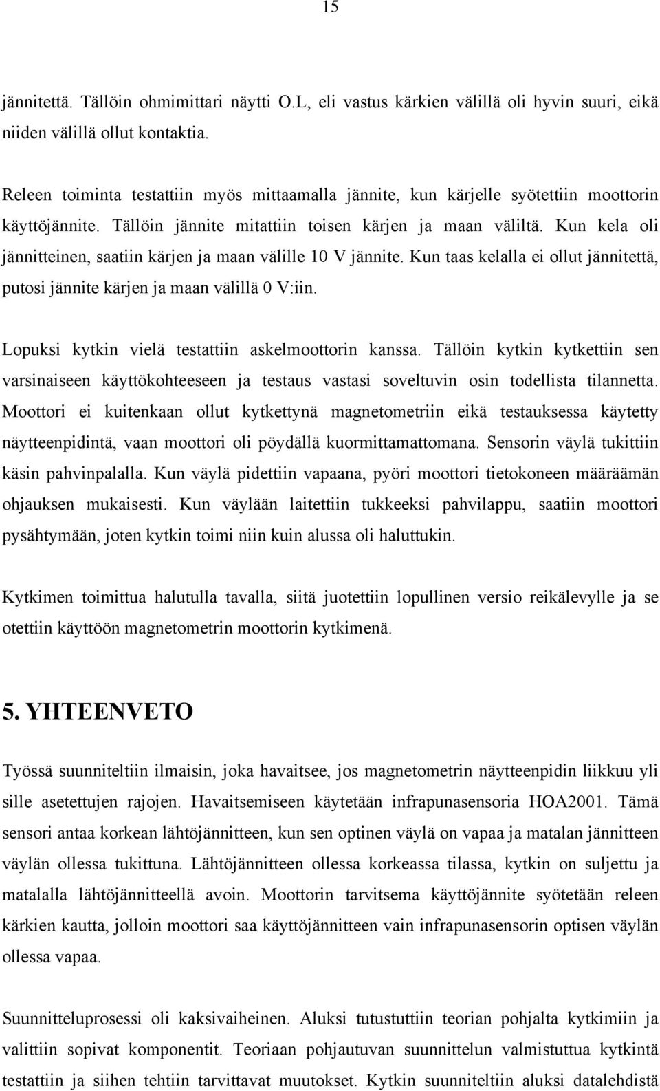 Kun kela oli jännitteinen, saatiin kärjen ja maan välille 10 V jännite. Kun taas kelalla ei ollut jännitettä, putosi jännite kärjen ja maan välillä 0 V:iin.