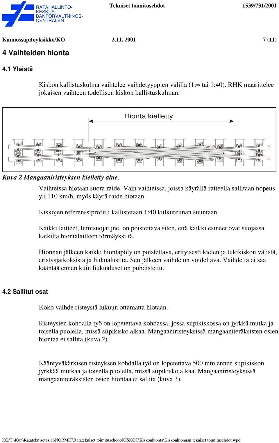 Vain vaihteissa, joissa käyrällä raiteella sallitaan nopeus yli 110 km/h, myös käyrä raide hiotaan. Kiskojen referenssiprofiili kallistetaan 1:40 kulkureunan suuntaan. Kaikki laitteet, lumisuojat jne.