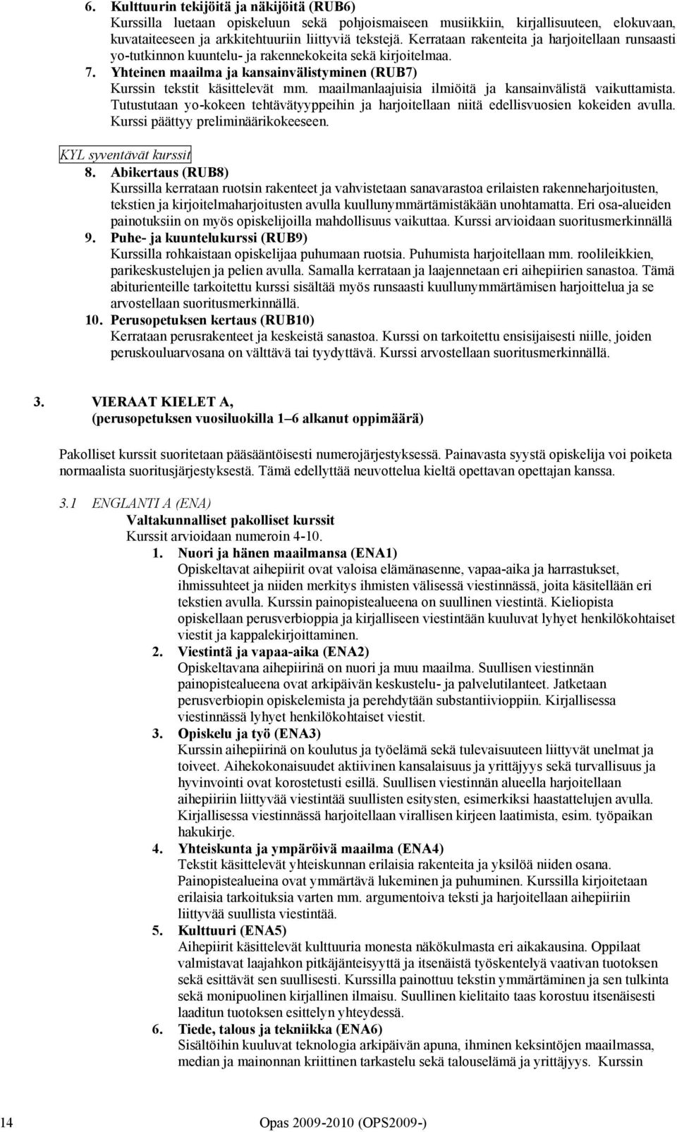 maailmanlaajuisia ilmiöitä ja kansainvälistä vaikuttamista. Tutustutaan yo-kokeen tehtävätyyppeihin ja harjoitellaan niitä edellisvuosien kokeiden avulla. Kurssi päättyy preliminäärikokeeseen.