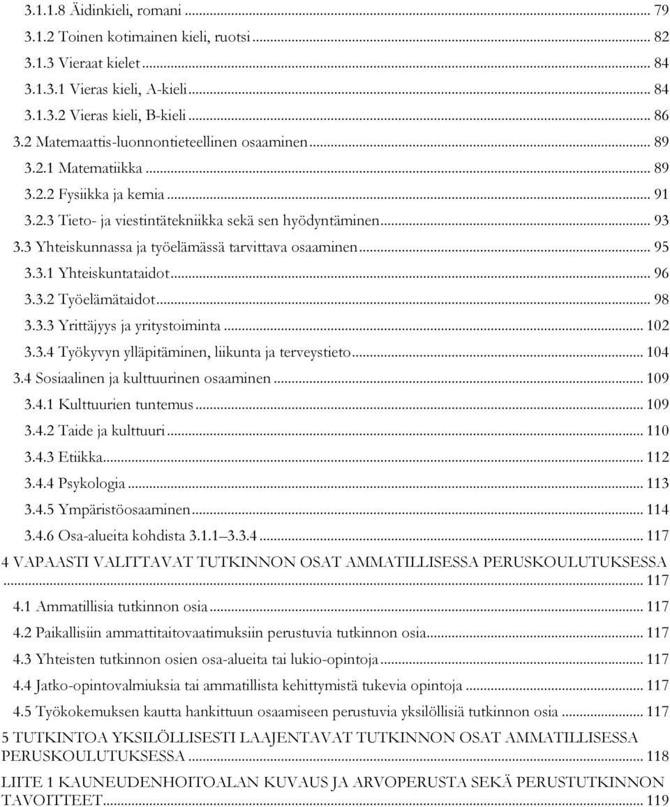 3 Yhteiskunnassa ja työelämässä tarvittava osaaminen... 95 3.3.1 Yhteiskuntataidot... 96 3.3.2 Työelämätaidot... 98 3.3.3 Yrittäjyys ja yritystoiminta... 102 3.3.4 Työkyvyn ylläpitäminen, liikunta ja terveystieto.