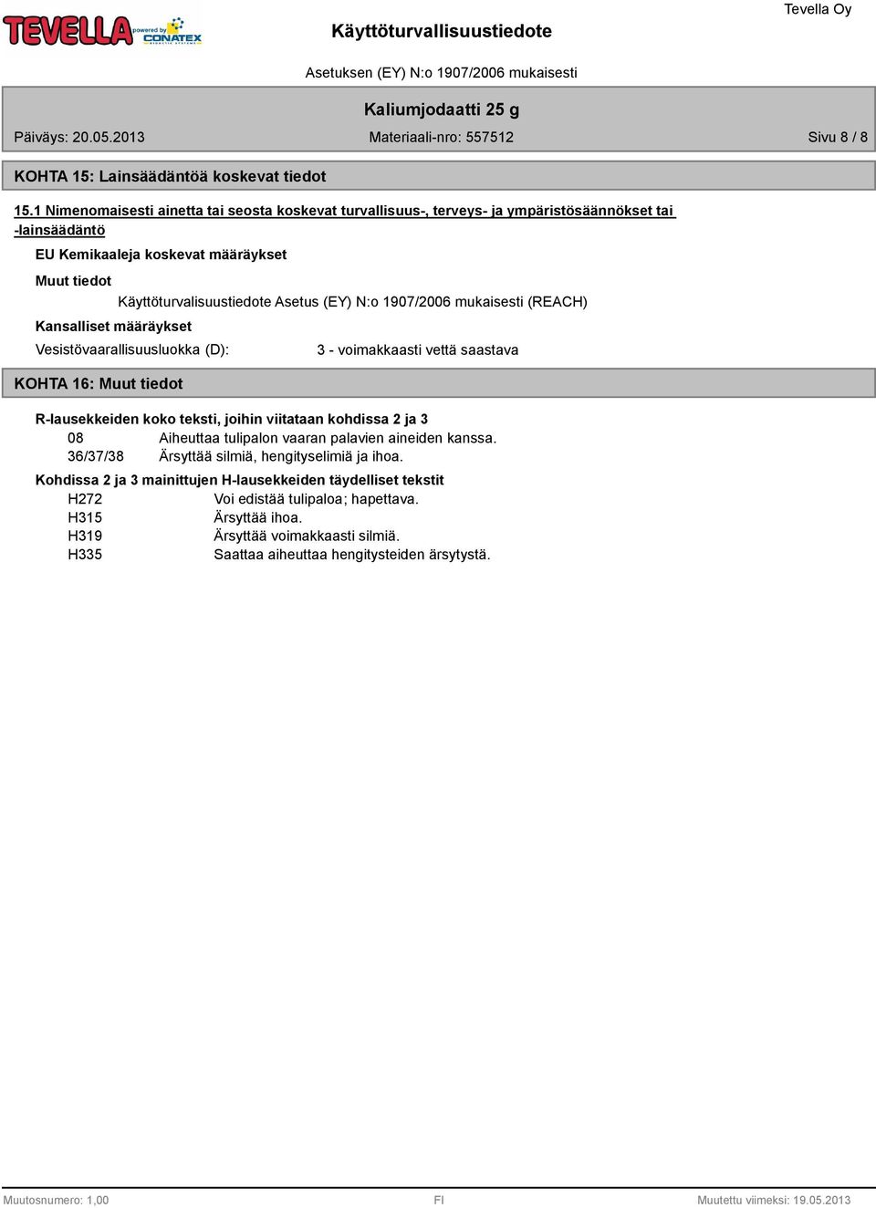vettä saastava R-lausekkeiden koko teksti, joihin viitataan kohdissa 2 ja 3 08 Aiheuttaa tulipalon vaaran palavien aineiden kanssa. 36/37/38 Ärsyttää silmiä, hengityselimiä ja ihoa.