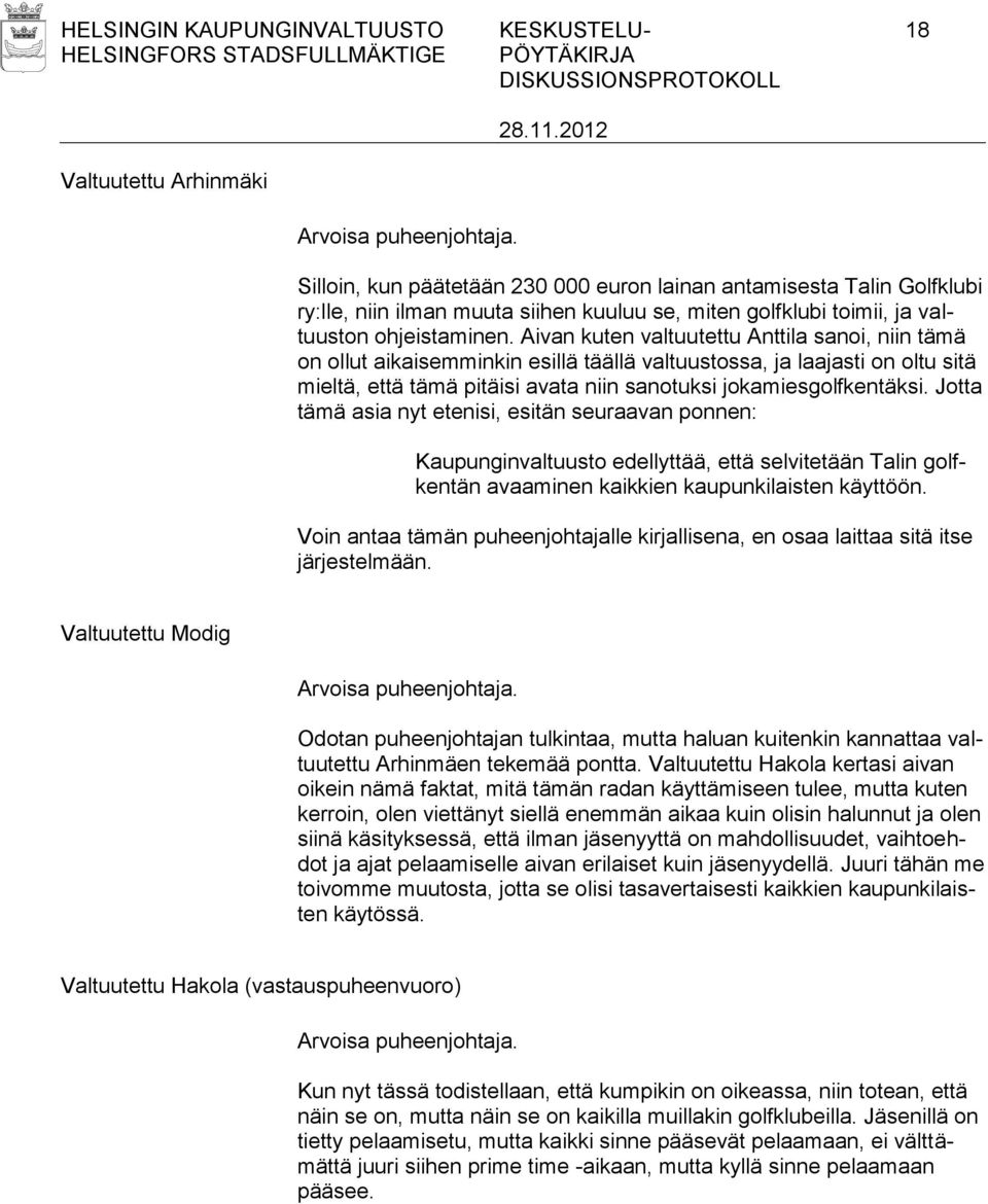 Aivan kuten valtuutettu Anttila sanoi, niin tämä on ollut aikaisemminkin esillä täällä valtuustossa, ja laajasti on oltu sitä mieltä, että tämä pitäisi avata niin sanotuksi jokamiesgolfkentäksi.