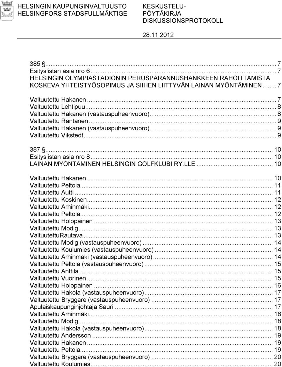 .. 8 Valtuutettu Hakanen (vastauspuheenvuoro)... 8 Valtuutettu Rantanen... 9 Valtuutettu Hakanen (vastauspuheenvuoro)... 9 Valtuutettu Vikstedt... 9 387... 10 Esityslistan asia nro 8.