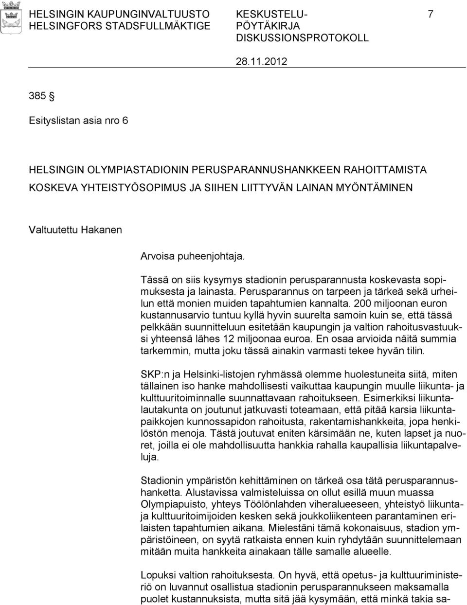 200 miljoonan euron kustannusarvio tuntuu kyllä hyvin suurelta samoin kuin se, että tässä pelkkään suunnitteluun esitetään kaupungin ja valtion rahoitusvastuuksi yhteensä lähes 12 miljoonaa euroa.