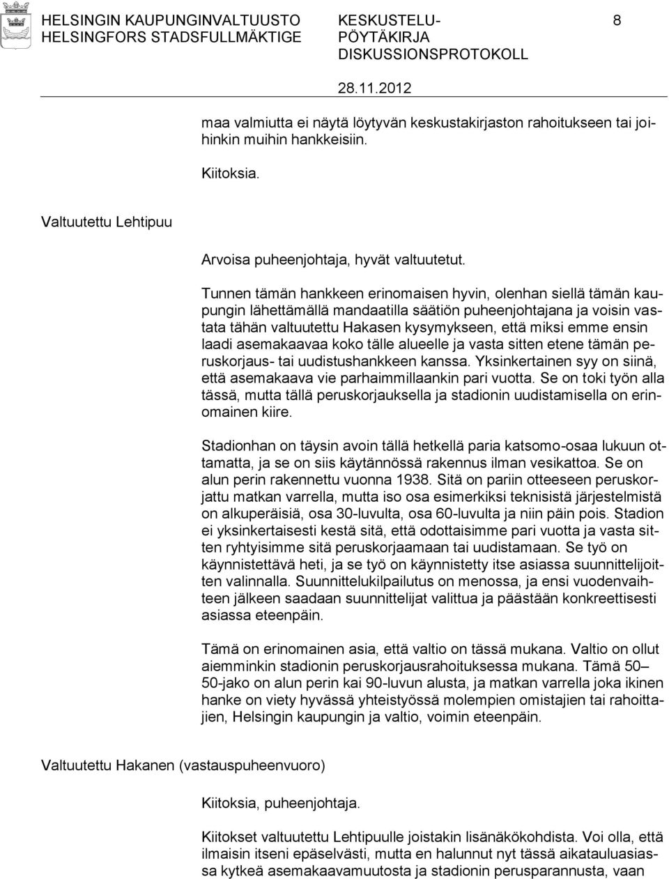 Tunnen tämän hankkeen erinomaisen hyvin, olenhan siellä tämän kaupungin lähettämällä mandaatilla säätiön puheenjohtajana ja voisin vastata tähän valtuutettu Hakasen kysymykseen, että miksi emme ensin