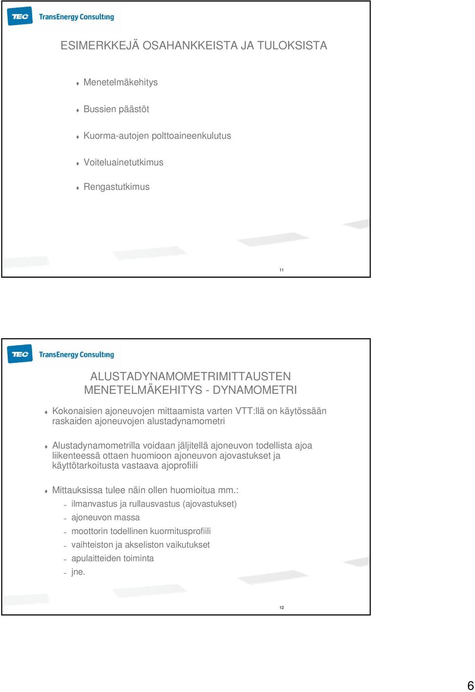 Alustadynamometrilla voidaan jäljitellä ajoneuvon todellista ajoa liikenteessä ottaen huomioon ajoneuvon ajovastukset ja käyttötarkoitusta vastaava ajoprofiili