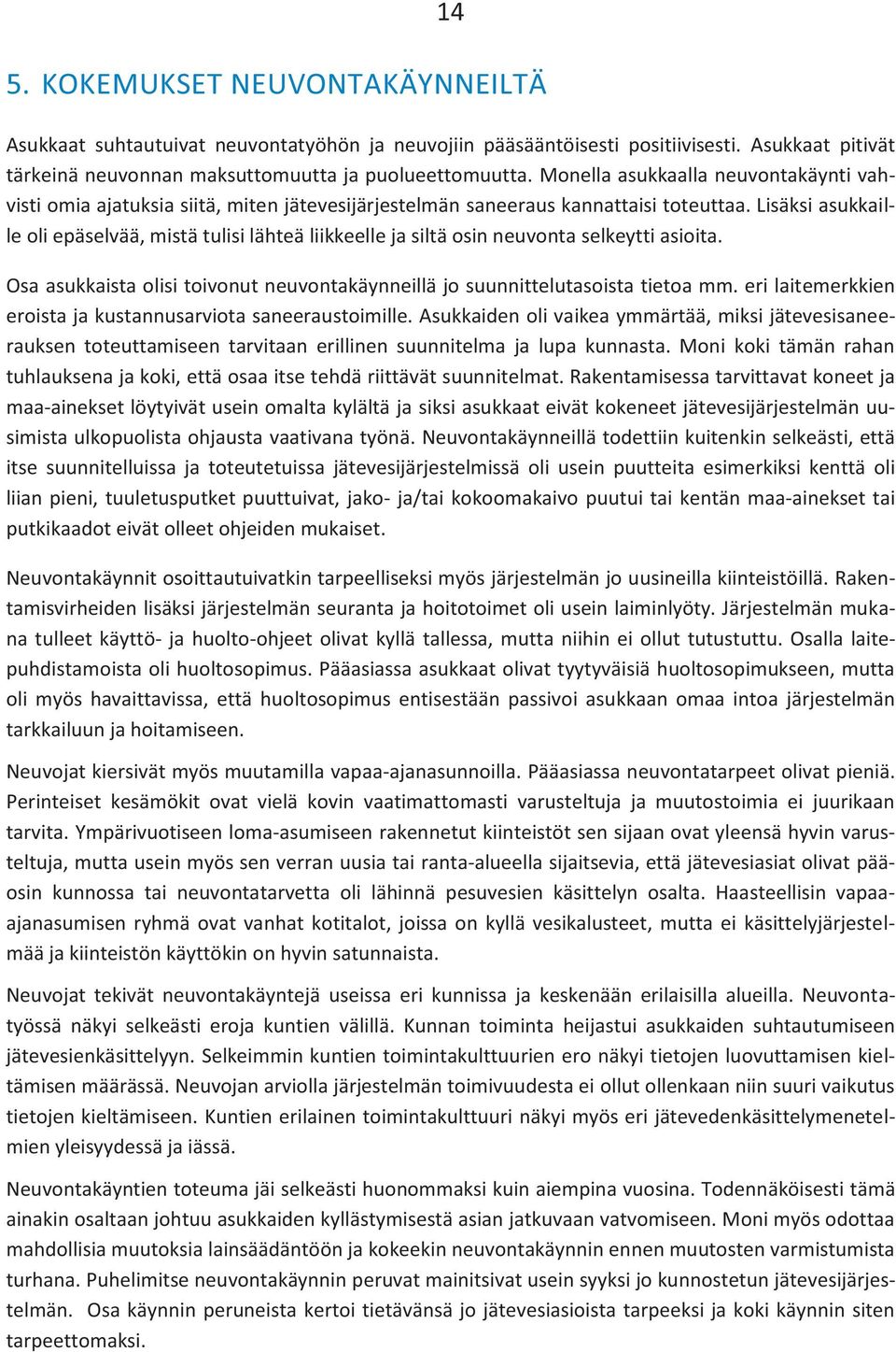 Lisäksi asukkaille oli epäselvää, mistä tulisi lähteä liikkeelle ja siltä osin neuvonta selkeytti asioita. Osa asukkaista olisi toivonut neuvontakäynneillä jo suunnittelutasoista tietoa mm.