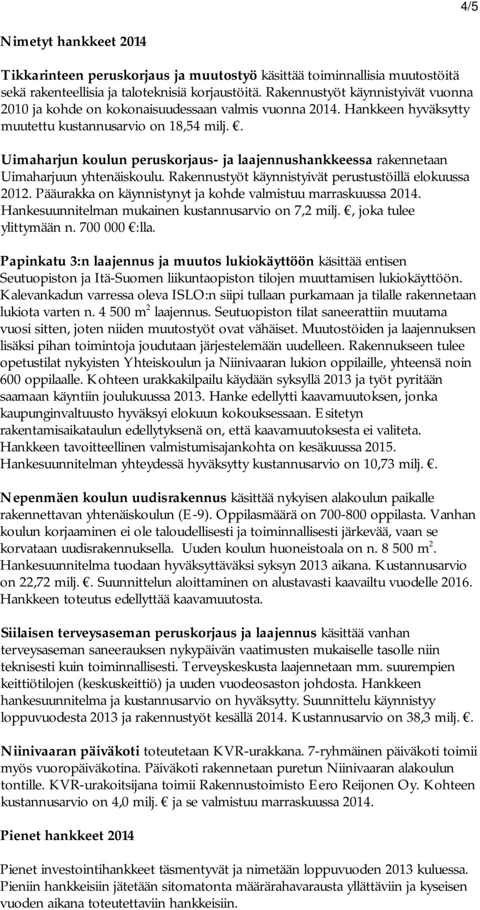 . Uimaharjun koulun peruskorjaus- ja laajennushankkeessa rakennetaan Uimaharjuun yhtenäiskoulu. Rakennustyöt käynnistyivät perustustöillä elokuussa 2012.