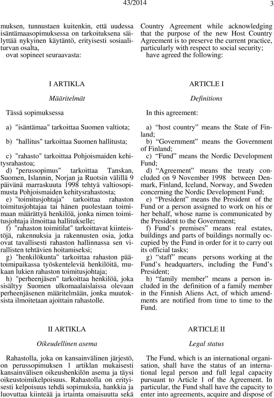 ARTIKLA Määritelmät a) "isäntämaa" tarkoittaa Suomen valtiota; b) "hallitus" tarkoittaa Suomen hallitusta; c) "rahasto" tarkoittaa Pohjoismaiden kehitysrahastoa; d) "perussopimus" tarkoittaa Tanskan,