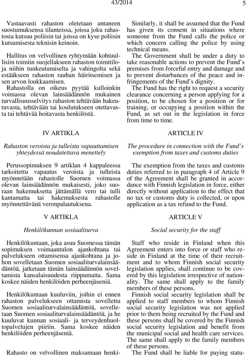 Rahastolla on oikeus pyytää kulloinkin voimassa olevan lainsäädännön mukainen turvallisuusselvitys rahaston tehtävään hakeutuvasta, tehtävään tai koulutukseen otettavasta tai tehtävää hoitavasta