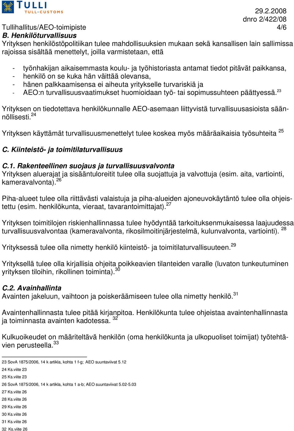 koulu- ja työhistoriasta antamat tiedot pitävät paikkansa, - henkilö on se kuka hän väittää olevansa, - hänen palkkaamisensa ei aiheuta yritykselle turvariskiä ja - AEO:n turvallisuusvaatimukset