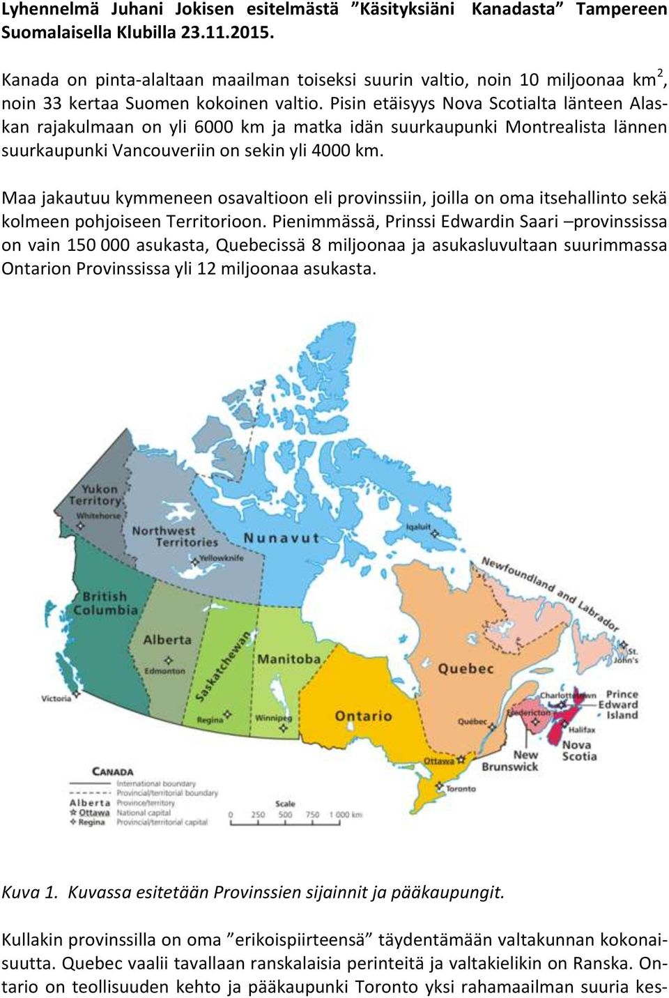 Pisin etäisyys Nova Scotialta länteen Alaskan rajakulmaan on yli 6000 km ja matka idän suurkaupunki Montrealista lännen suurkaupunki Vancouveriin on sekin yli 4000 km.