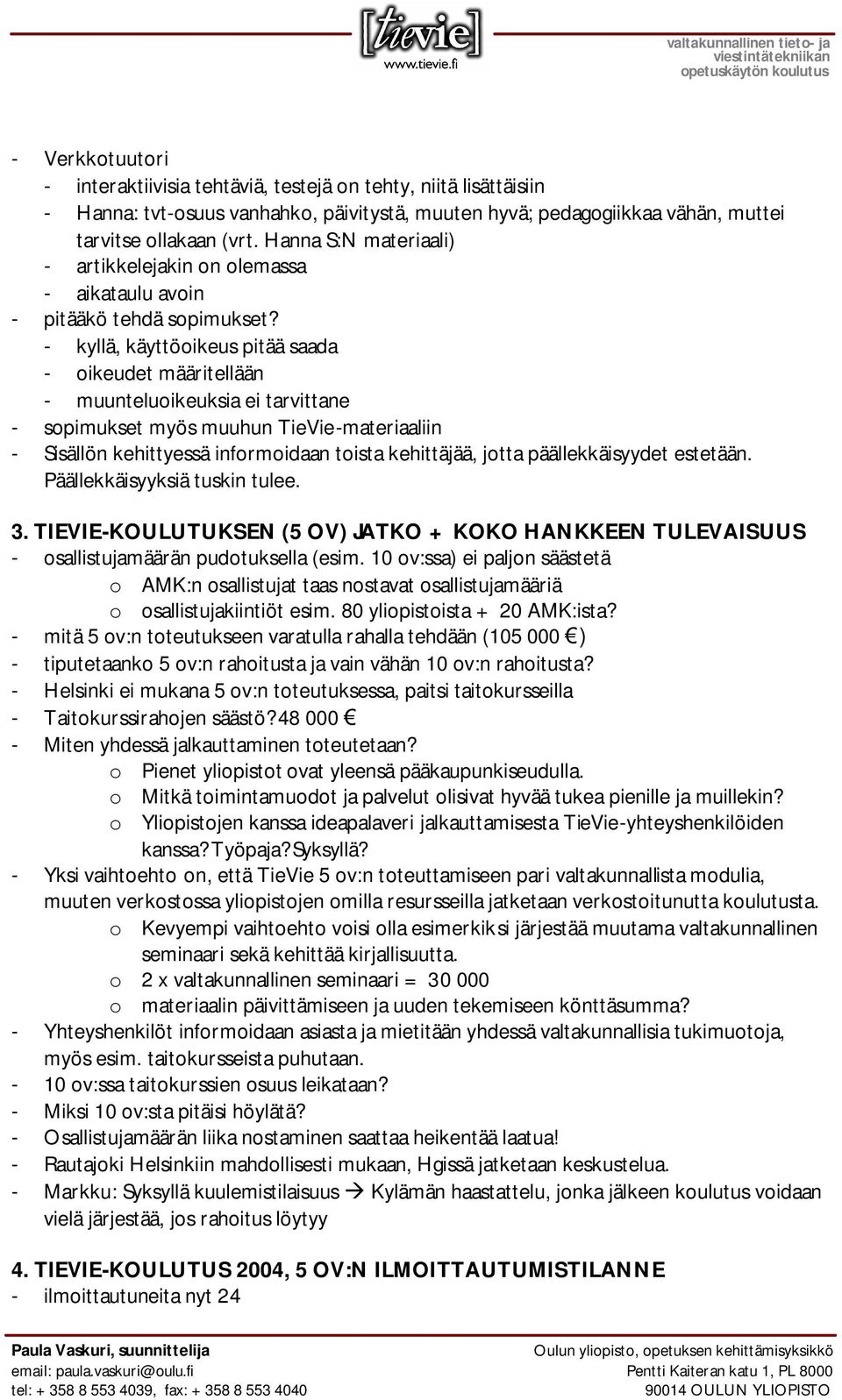 - kyllä, käyttöoikeus pitää saada - oikeudet määritellään - muunteluoikeuksia ei tarvittane - sopimukset myös muuhun TieVie-materiaaliin - Sisällön kehittyessä informoidaan toista kehittäjää, jotta