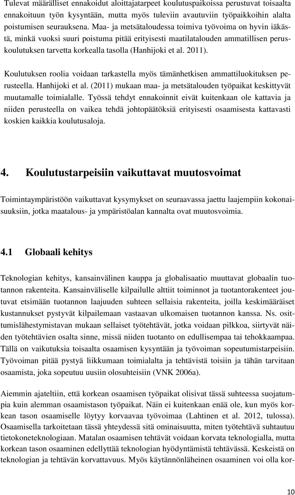 2011). Koulutuksen roolia voidaan tarkastella myös tämänhetkisen ammattiluokituksen perusteella. Hanhijoki et al. (2011) mukaan maa- ja metsätalouden työpaikat keskittyvät muutamalle toimialalle.