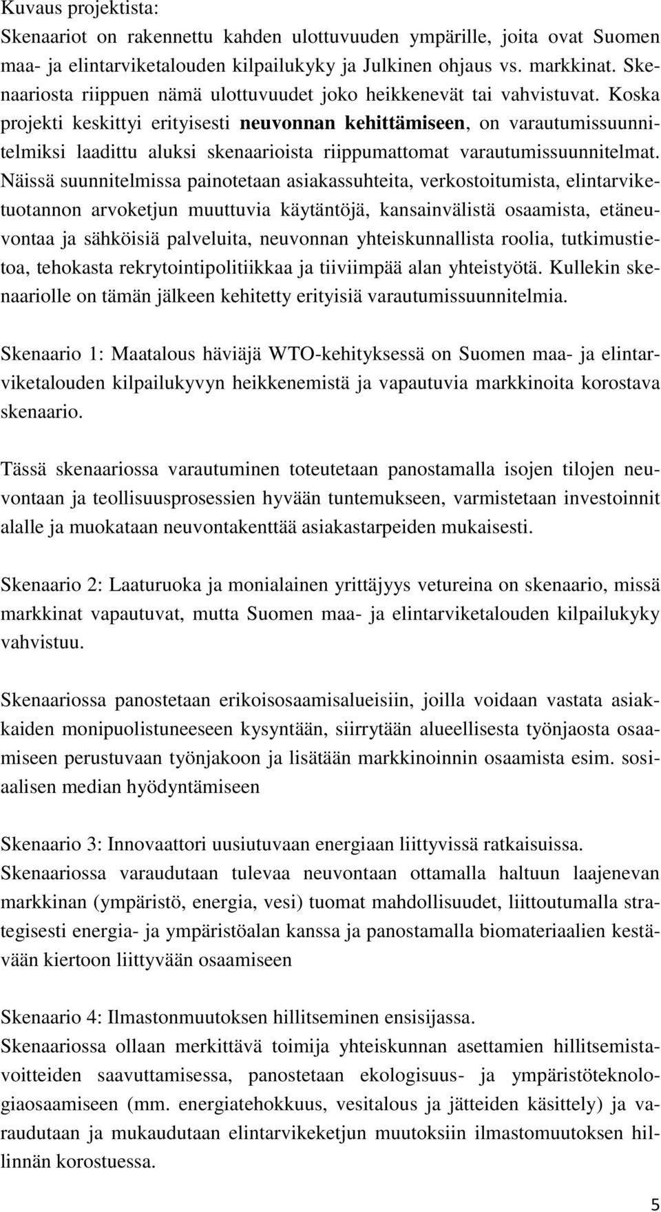 Koska projekti keskittyi erityisesti neuvonnan kehittämiseen, on varautumissuunnitelmiksi laadittu aluksi skenaarioista riippumattomat varautumissuunnitelmat.