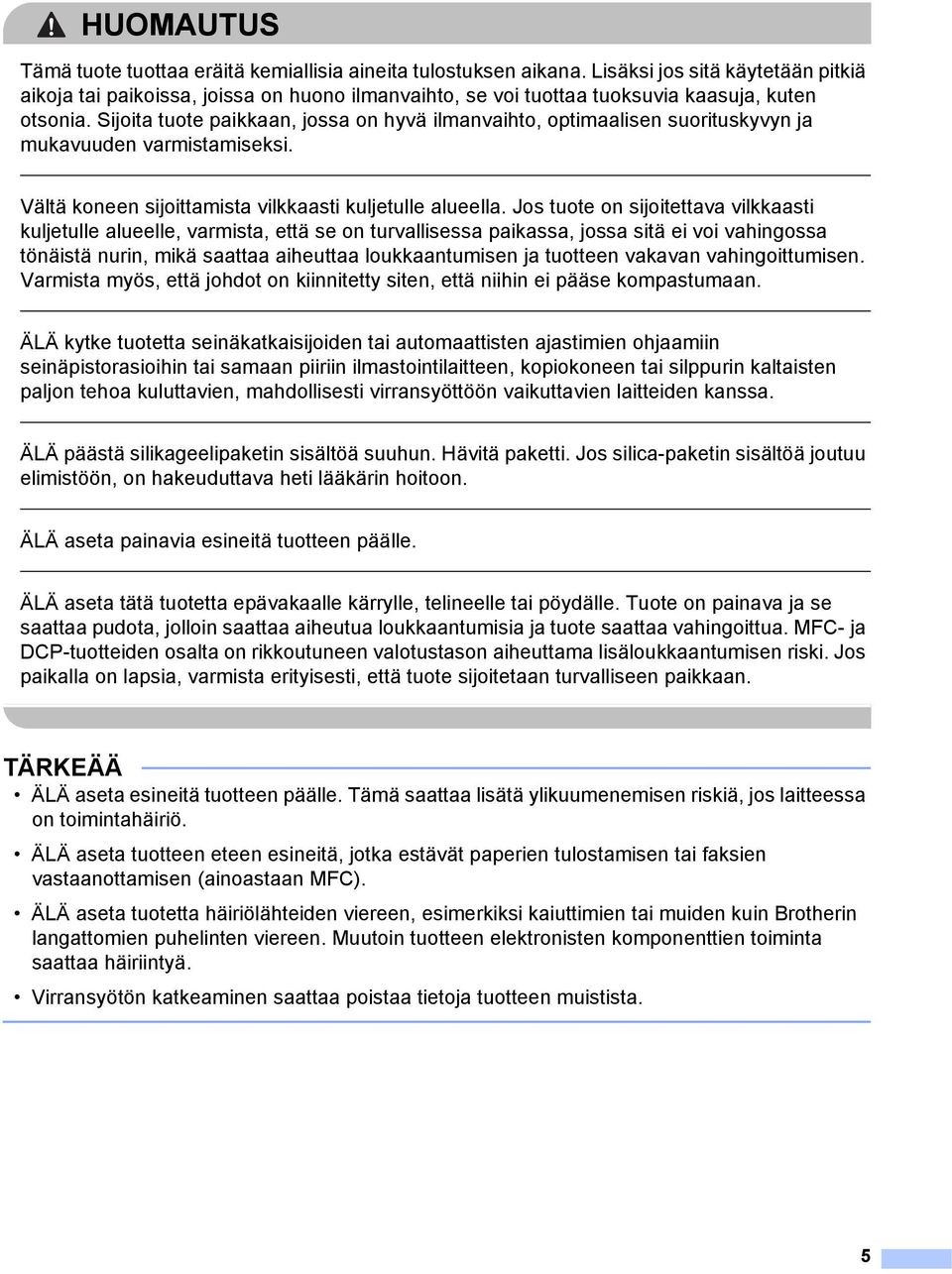 Sijoita tuote paikkaan, jossa on hyvä ilmanvaihto, optimaalisen suorituskyvyn ja mukavuuden varmistamiseksi. Vältä koneen sijoittamista vilkkaasti kuljetulle alueella.