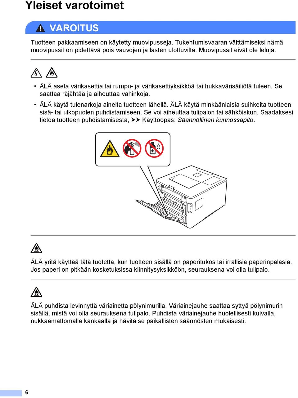 ÄLÄ käytä tulenarkoja aineita tuotteen lähellä. ÄLÄ käytä minkäänlaisia suihkeita tuotteen sisä- tai ulkopuolen puhdistamiseen. Se voi aiheuttaa tulipalon tai sähköiskun.