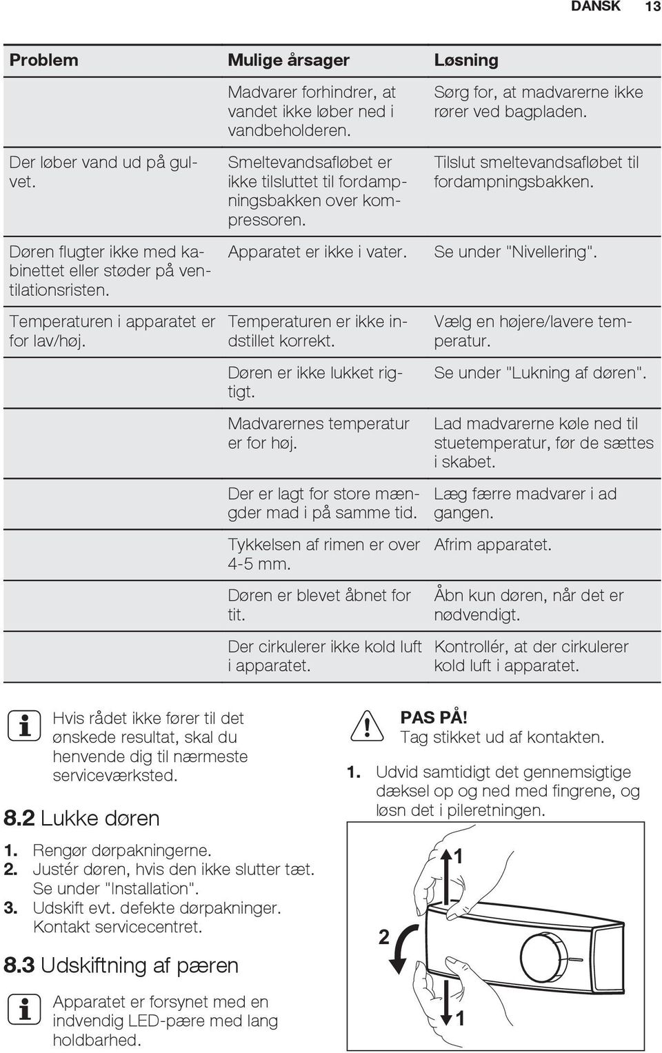 Apparatet er ikke i vater. Temperaturen er ikke indstillet korrekt. Døren er ikke lukket rigtigt. Madvarernes temperatur er for høj. Der er lagt for store mængder mad i på samme tid.