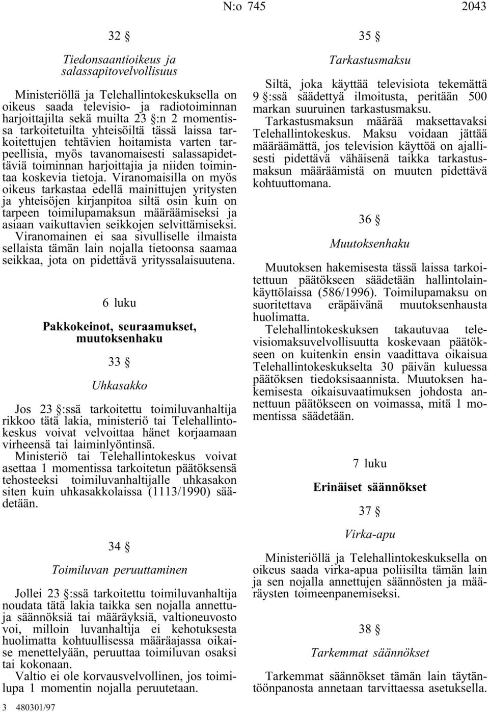 Viranomaisilla on myös oikeus tarkastaa edellä mainittujen yritysten ja yhteisöjen kirjanpitoa siltä osin kuin on tarpeen toimilupamaksun määräämiseksi ja asiaan vaikuttavien seikkojen