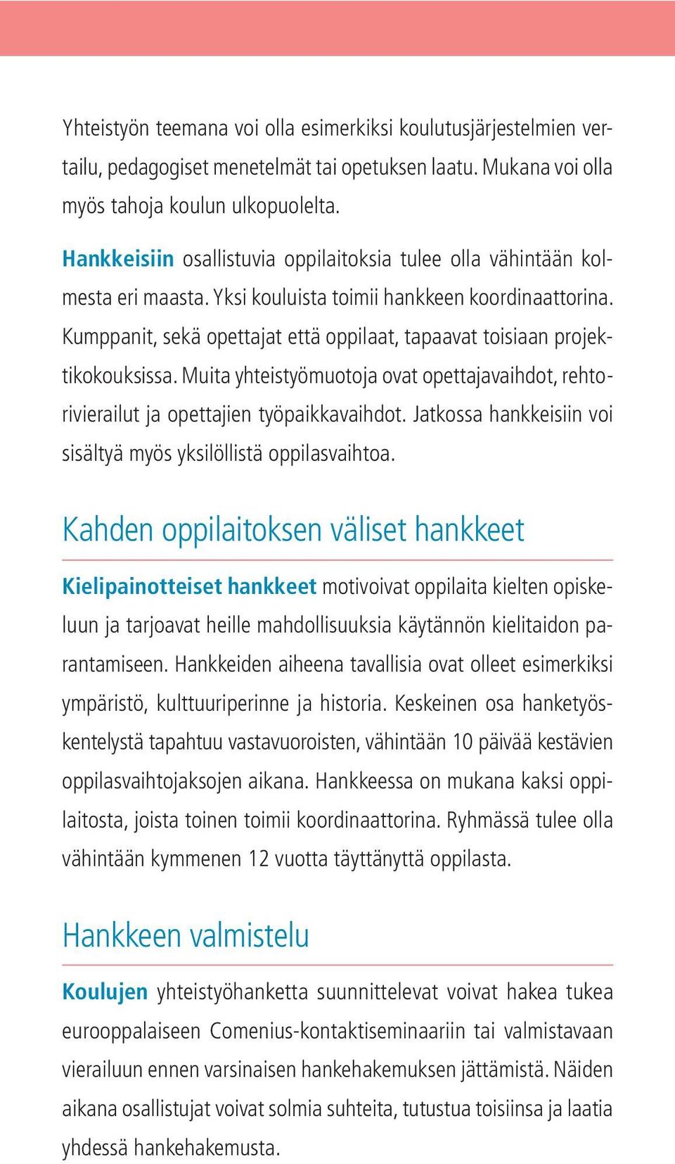 Kumppanit, sekä opettajat että oppilaat, tapaavat toisiaan projektikokouksissa. Muita yhteistyömuotoja ovat opettajavaihdot, rehtorivierailut ja opettajien työpaikkavaihdot.