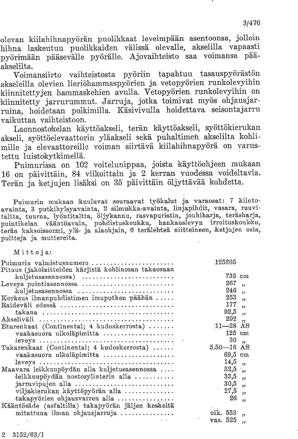 Voimansiirto vaihteistosta pyöriin tapahtuu tasauspyörästön akseleilla olevien lieriöhammaspyörien ja vetopyörien runkolevyihin kiinnitettyjen hammaskehien avulla.