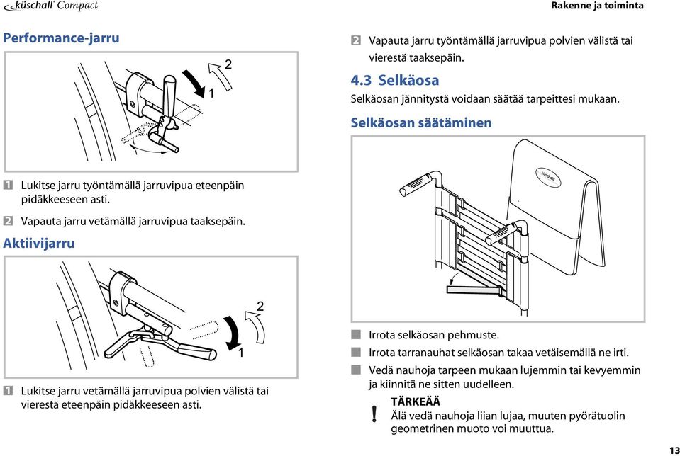 Vapauta jarru vetämällä jarruvipua taaksepäin. Aktiivijarru Lukitse jarru vetämällä jarruvipua polvien välistä tai vierestä eteenpäin pidäkkeeseen asti.