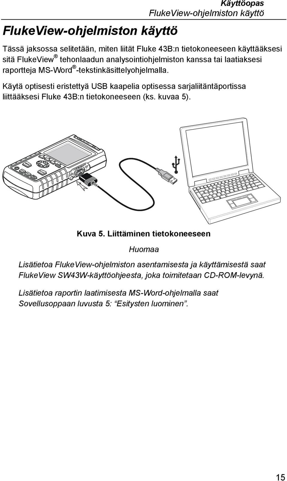 Käytä optisesti eristettyä USB kaapelia optisessa sarjaliitäntäportissa liittääksesi Fluke 43B:n tietokoneeseen (ks. kuvaa 5). Kuva 5.