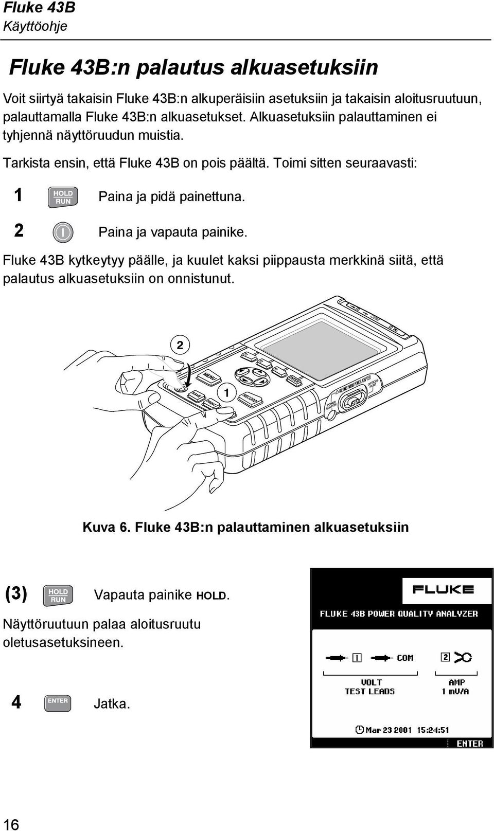 Toimi sitten seuraavasti: 1 Paina ja pidä painettuna. 2 Paina ja vapauta painike.