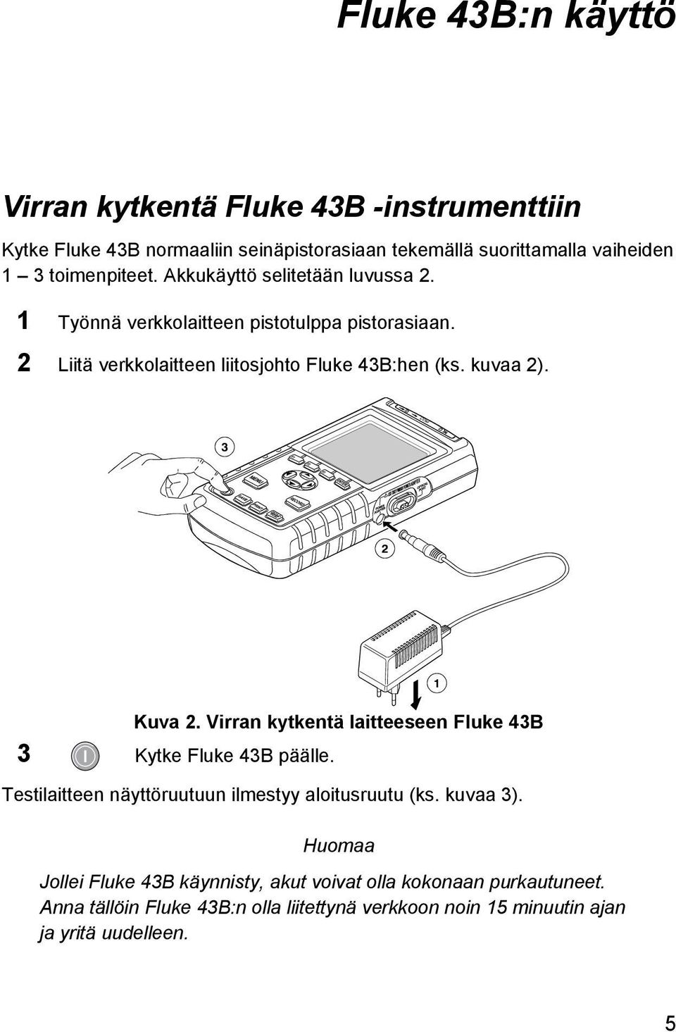 kuvaa 2). Kuva 2. Virran kytkentä laitteeseen Fluke 43B 3 Kytke Fluke 43B päälle. Testilaitteen näyttöruutuun ilmestyy aloitusruutu (ks. kuvaa 3).