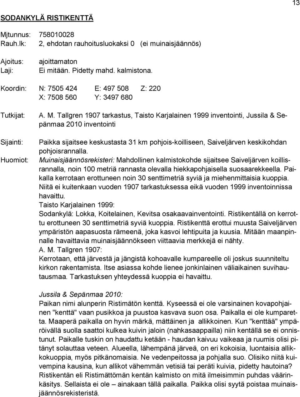 Tallgren 1907 tarkastus, Taisto Karjalainen 1999 inventointi, Jussila & Sepänmaa 2010 inventointi Paikka sijaitsee keskustasta 31 km pohjois-koilliseen, Saiveljärven keskikohdan pohjoisrannalla.